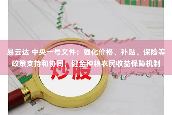 易云达 中央一号文件：强化价格、补贴、保险等政策支持和协同，健全种粮农民收益保障机制