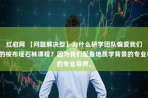 红启网 【问题解决型】为什么研学团队偏爱我们设计的梭布垭石林课程？因为我们配备地质学背景的专业导师。